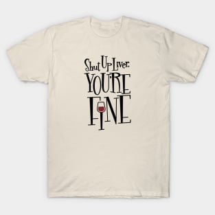 Shut Up Liver, You're Fine T-Shirt